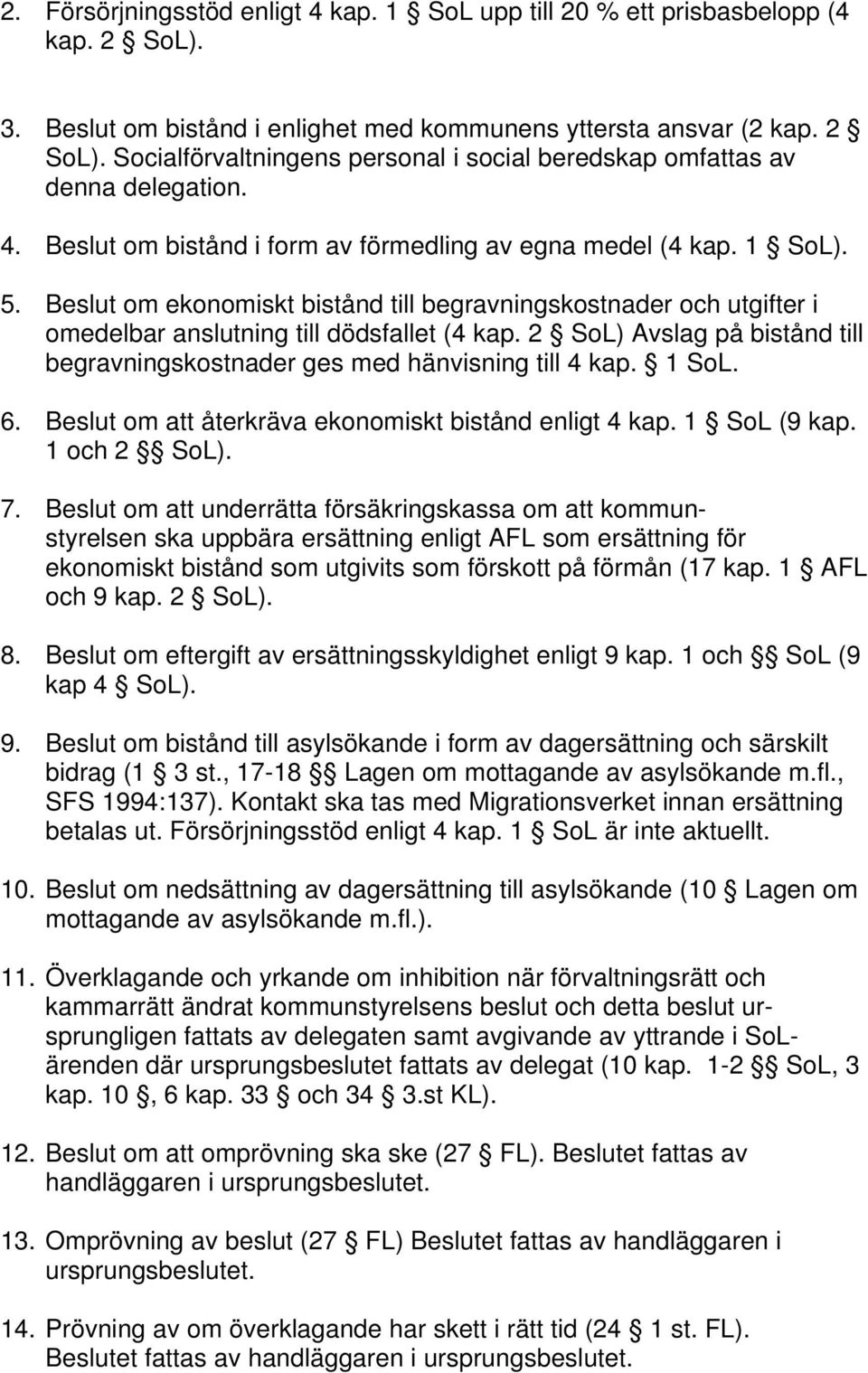 2 SoL) Avslag på bistånd till begravningskostnader ges med hänvisning till 4 kap. 1 SoL. 6. Beslut om att återkräva ekonomiskt bistånd enligt 4 kap. 1 SoL (9 kap. 1 och 2 SoL). 7.