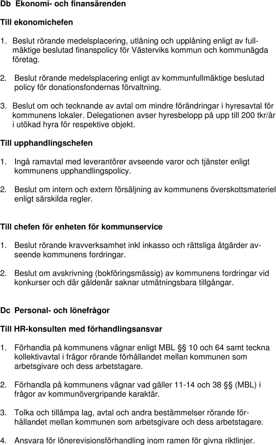 Beslut om och tecknande av avtal om mindre förändringar i hyresavtal för kommunens lokaler. Delegationen avser hyresbelopp på upp till 200 tkr/år i utökad hyra för respektive objekt.