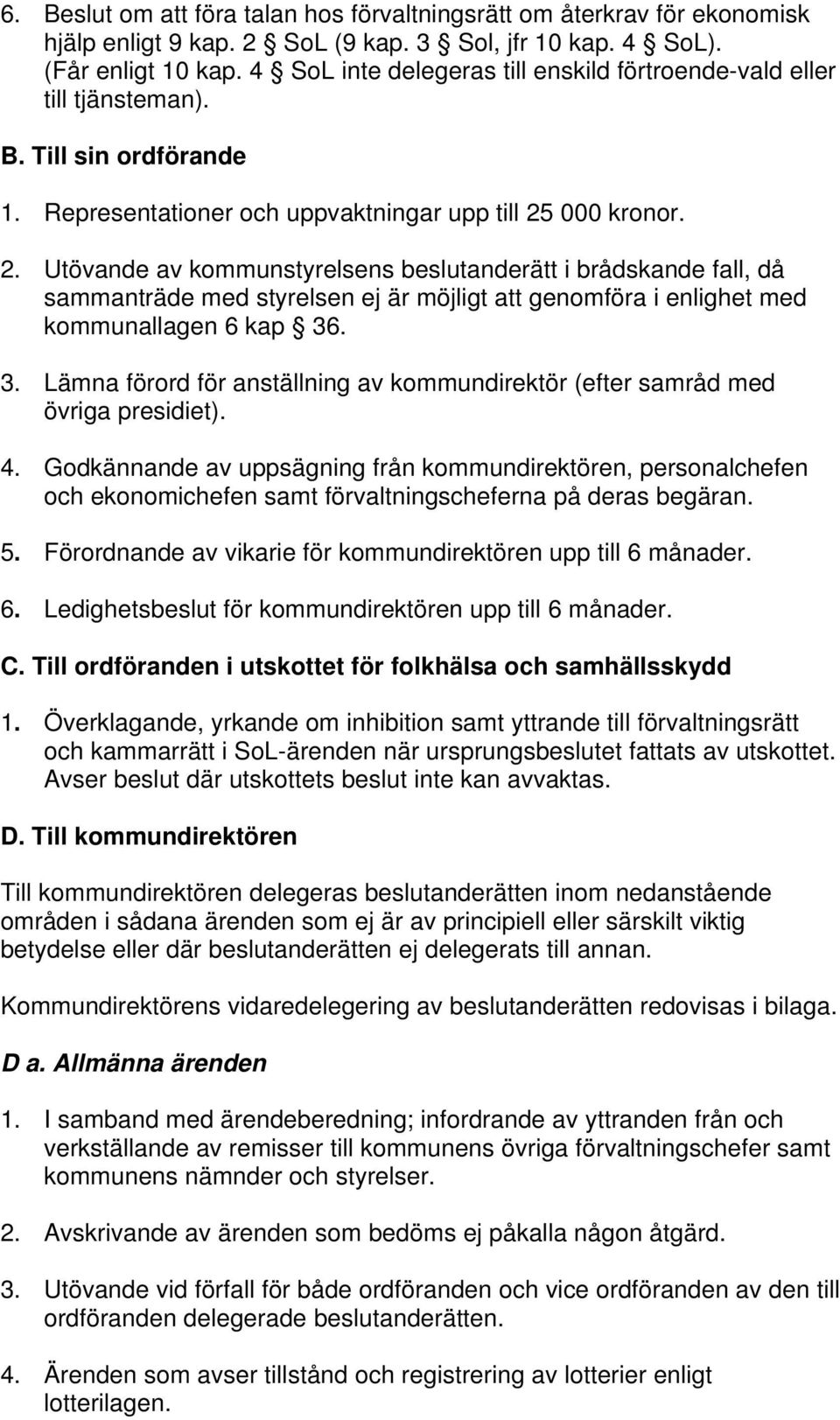 000 kronor. 2. Utövande av kommunstyrelsens beslutanderätt i brådskande fall, då sammanträde med styrelsen ej är möjligt att genomföra i enlighet med kommunallagen 6 kap 36