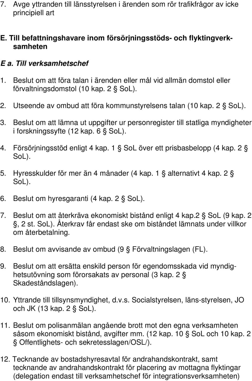 Beslut om att lämna ut uppgifter ur personregister till statliga myndigheter i forskningssyfte (12 kap. 6 SoL). 4. Försörjningsstöd enligt 4 kap. 1 SoL över ett prisbasbelopp (4 kap. 2 SoL). 5.