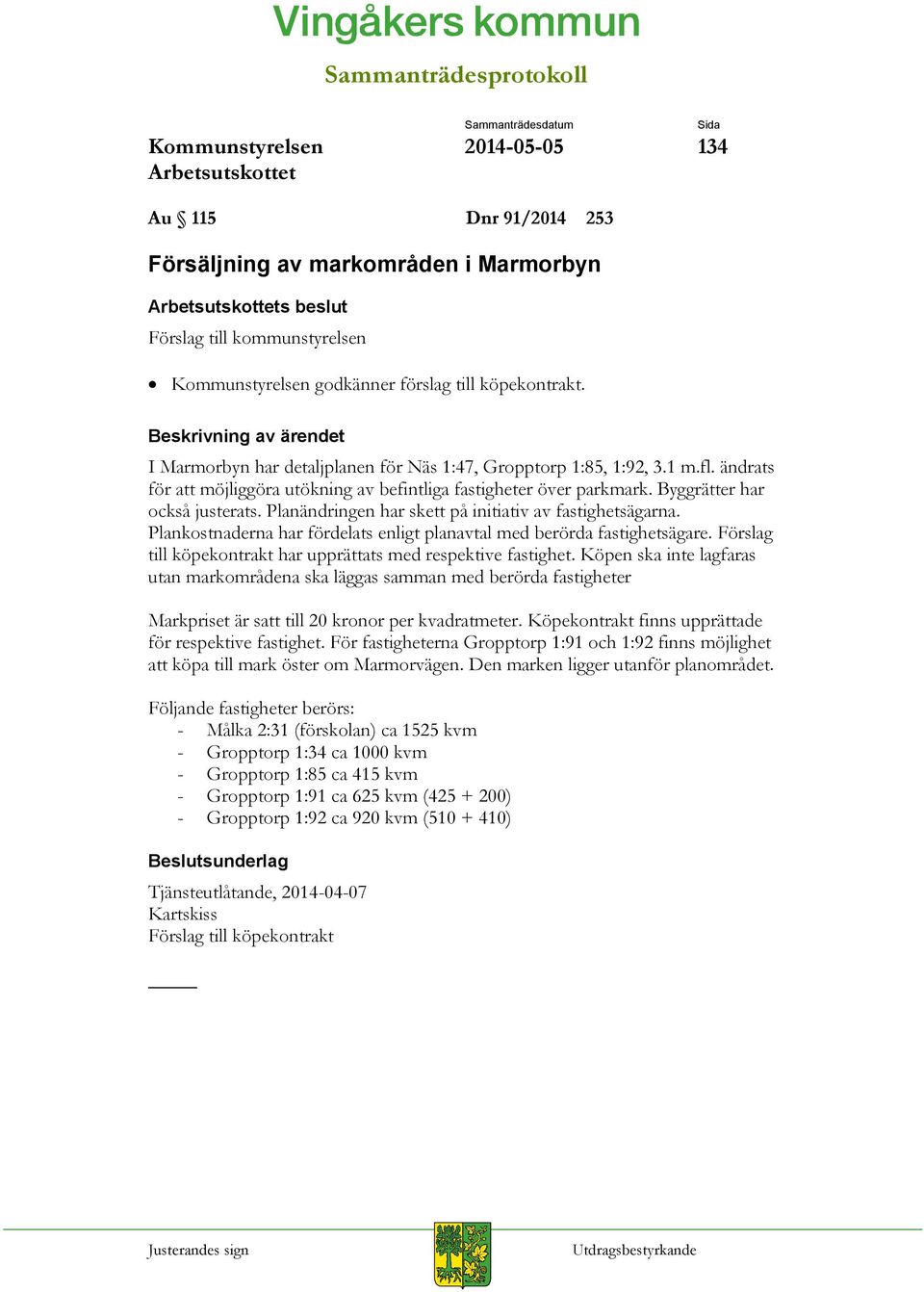 Planändringen har skett på initiativ av fastighetsägarna. Plankostnaderna har fördelats enligt planavtal med berörda fastighetsägare. Förslag till köpekontrakt har upprättats med respektive fastighet.