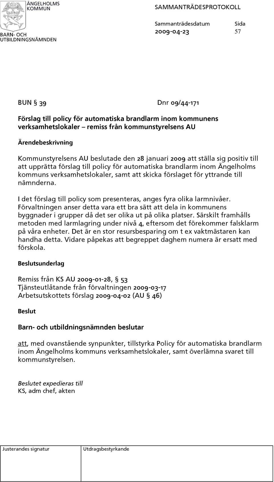 I det förslag till policy som presenteras, anges fyra olika larmnivåer. Förvaltningen anser detta vara ett bra sätt att dela in kommunens byggnader i grupper då det ser olika ut på olika platser.