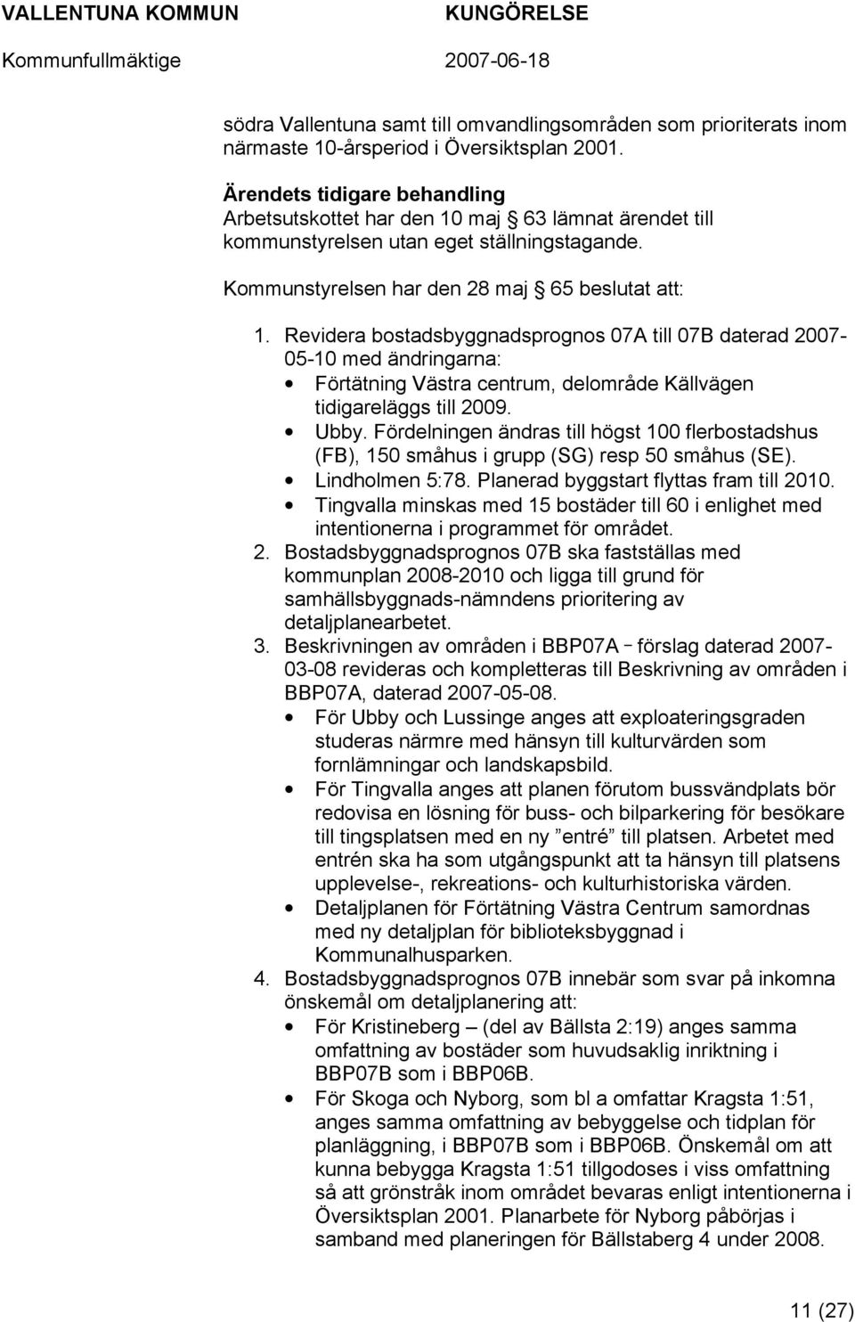 Revidera bostadsbyggnadsprognos 07A till 07B daterad 2007-05-10 med ändringarna: Förtätning Västra centrum, delområde Källvägen tidigareläggs till 2009. Ubby.