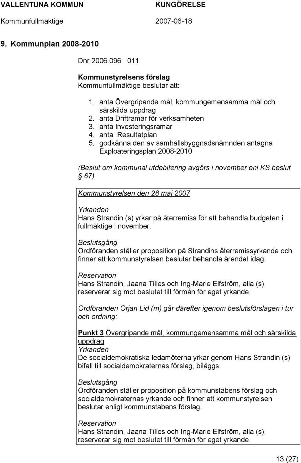 godkänna den av samhällsbyggnadsnämnden antagna Exploateringsplan 2008-2010 (Beslut om kommunal utdebitering avgörs i november enl KS beslut 67) Kommunstyrelsen den 28 maj 2007 Yrkanden Hans Strandin