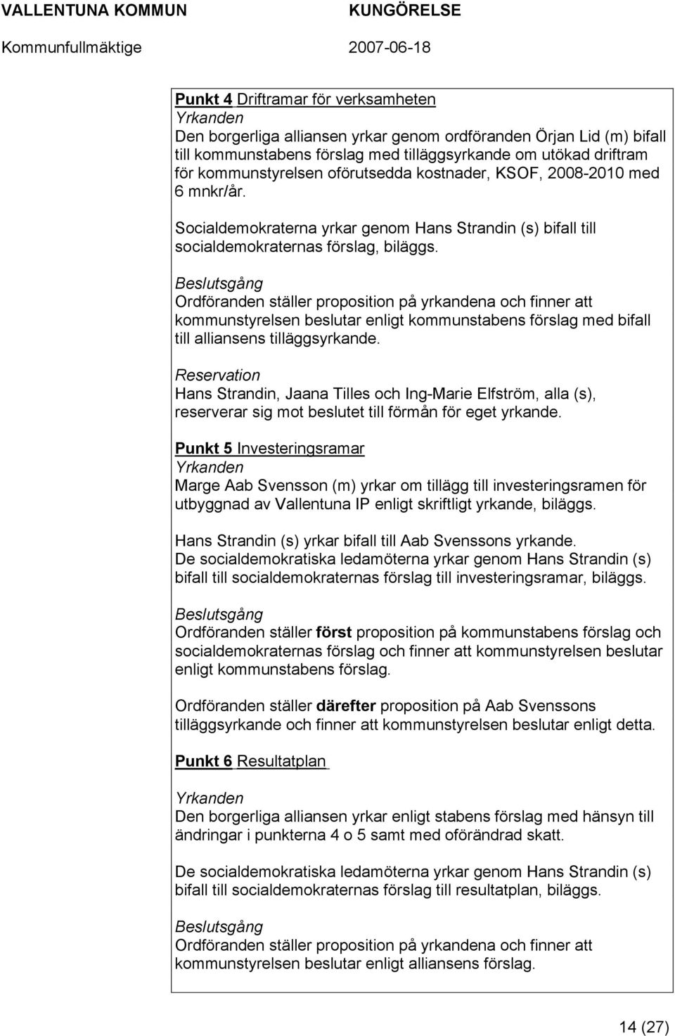 Beslutsgång Ordföranden ställer proposition på yrkandena och finner att kommunstyrelsen beslutar enligt kommunstabens förslag med bifall till alliansens tilläggsyrkande.