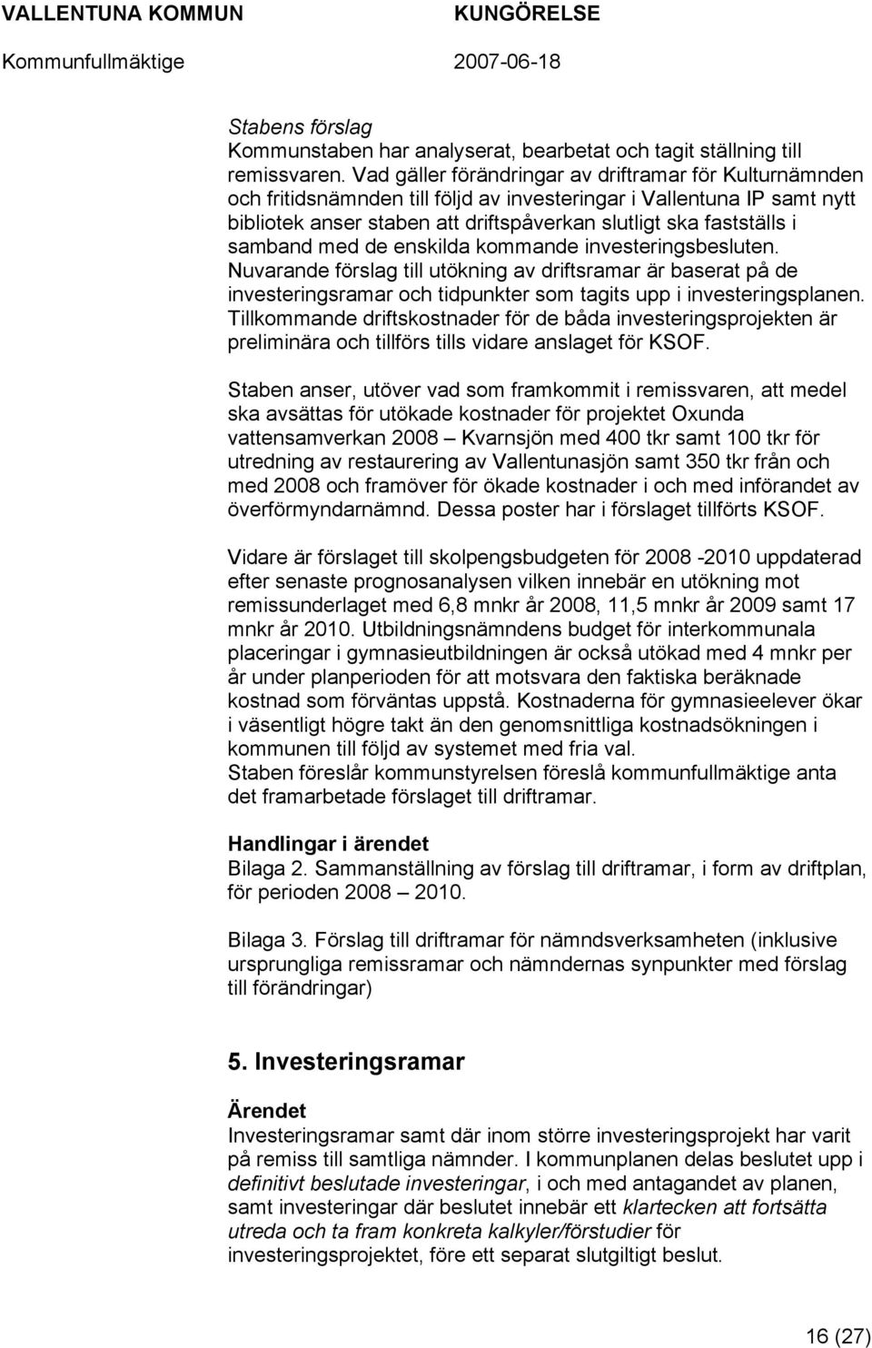 samband med de enskilda kommande investeringsbesluten. Nuvarande förslag till utökning av driftsramar är baserat på de investeringsramar och tidpunkter som tagits upp i investeringsplanen.