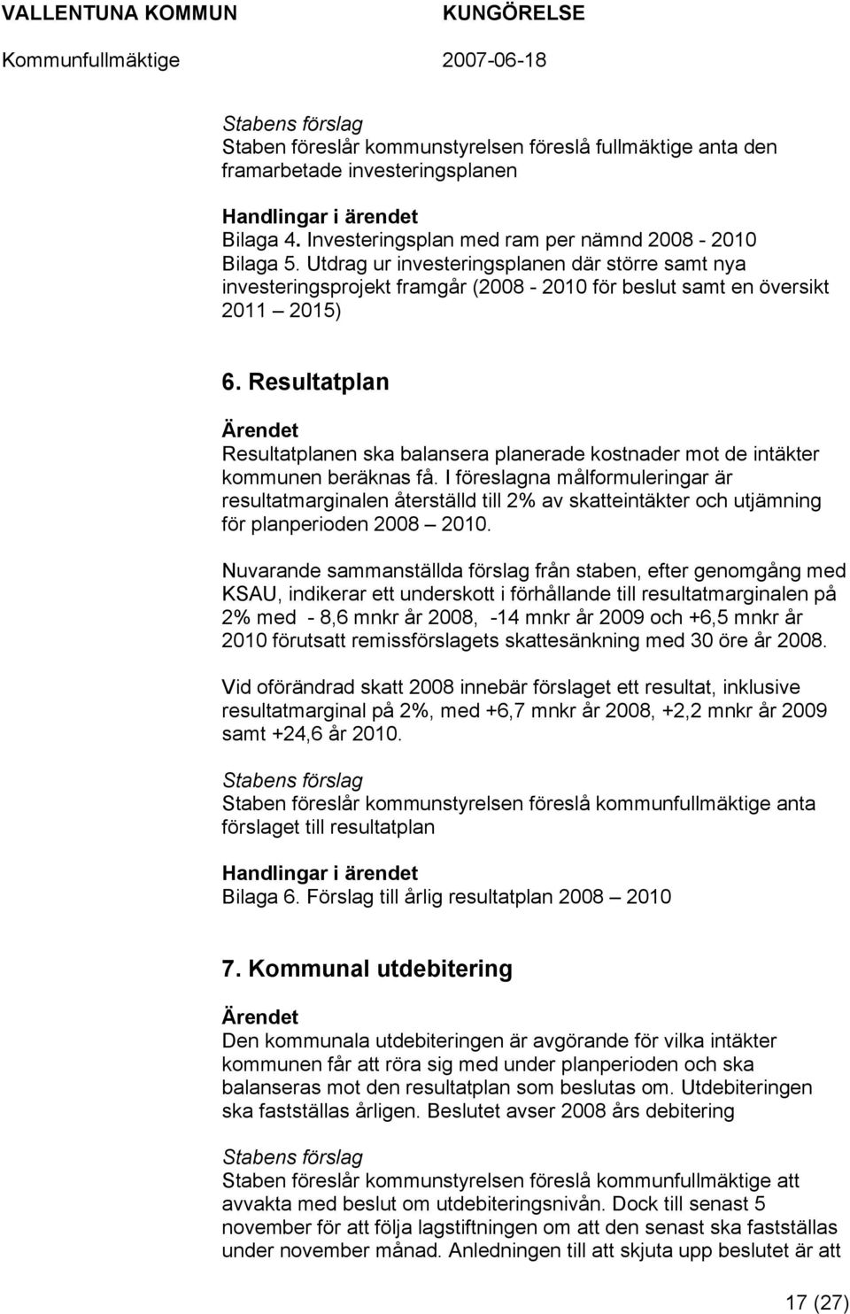 Resultatplan Ärendet Resultatplanen ska balansera planerade kostnader mot de intäkter kommunen beräknas få.