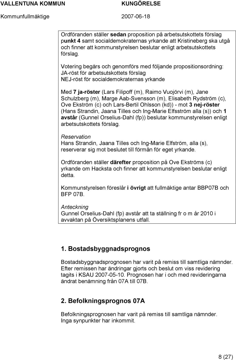 Votering begärs och genomförs med följande propositionsordning: JA-röst för arbetsutskottets förslag NEJ-röst för socialdemokraternas yrkande Med 7 ja-röster (Lars Filipoff (m), Raimo Vuojörvi (m),