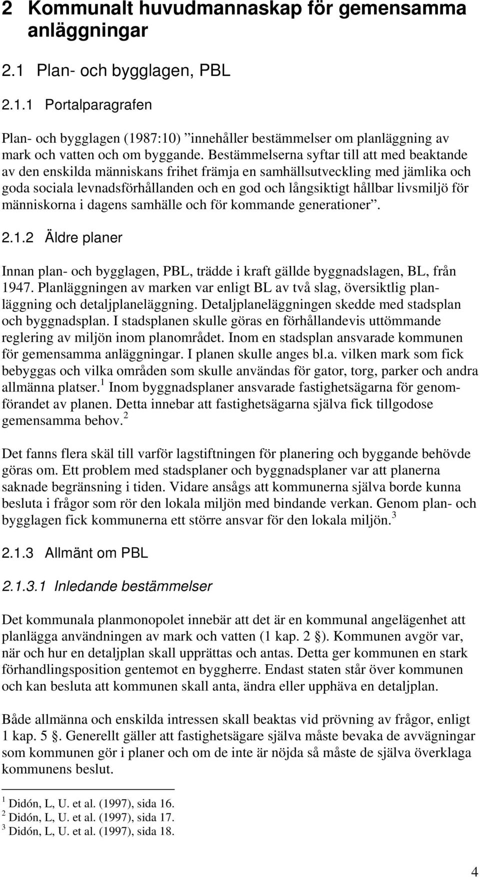 livsmiljö för människorna i dagens samhälle och för kommande generationer. 2.1.2 Äldre planer Innan plan- och bygglagen, PBL, trädde i kraft gällde byggnadslagen, BL, från 1947.