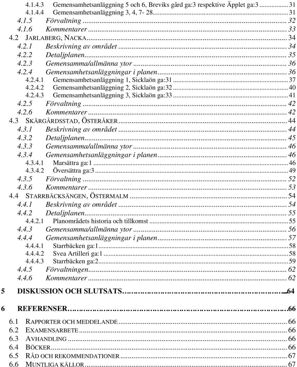 ..37 4.2.4.2 Gemensamhetsanläggning 2, Sicklaön ga:32...40 4.2.4.3 Gemensamhetsanläggning 3, Sicklaön ga:33...41 4.2.5 Förvaltning... 42 4.2.6 Kommentarer... 42 4.3 SKÄRGÅRDSSTAD, ÖSTERÅKER... 44 4.3.1 Beskrivning av området.