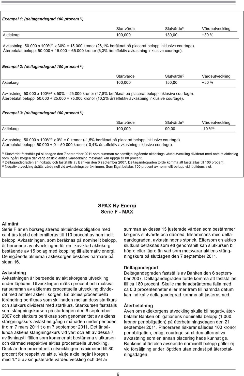 000 x 100% 2) x 50% = 25.000 kronor (47,8% beräknat på placerat belopp inklusive courtage). Återbetalat belopp: 50.000 + 25.000 = 75.000 kronor (10,2% årseffektiv avkastning inklusive courtage).