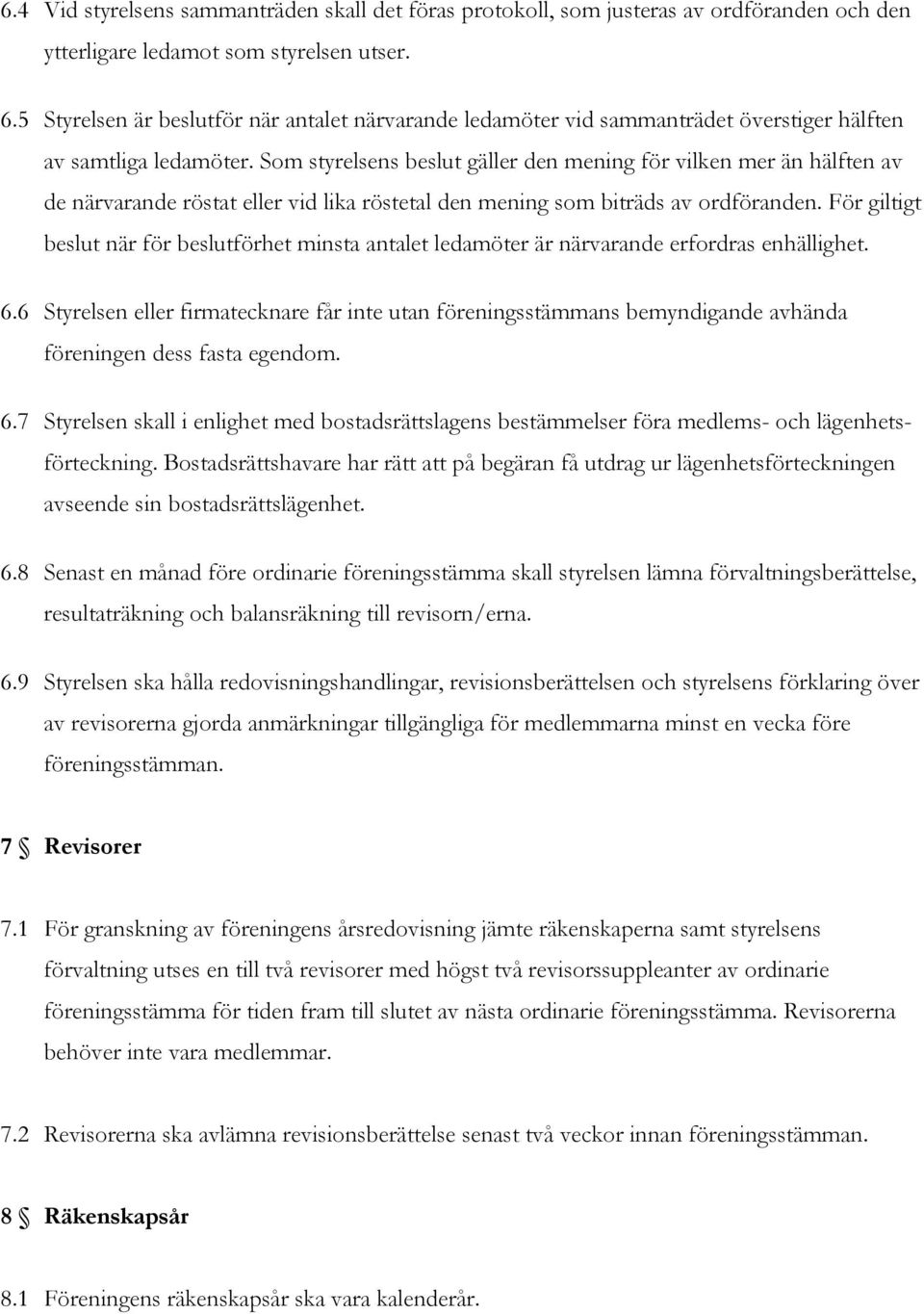 Som styrelsens beslut gäller den mening för vilken mer än hälften av de närvarande röstat eller vid lika röstetal den mening som biträds av ordföranden.