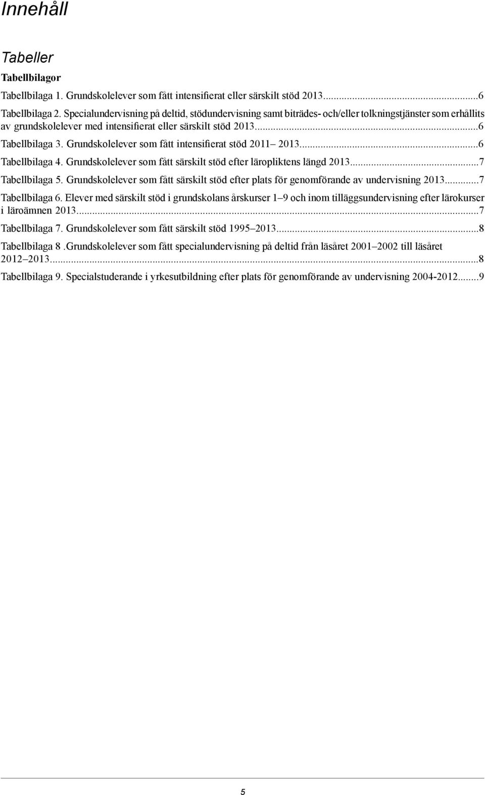 Grundskolelever som fått intensifierat stöd 2011 2013...6 Tabellbilaga 4. Grundskolelever som fått särskilt stöd efter läropliktens längd 2013...7 Tabellbilaga 5.