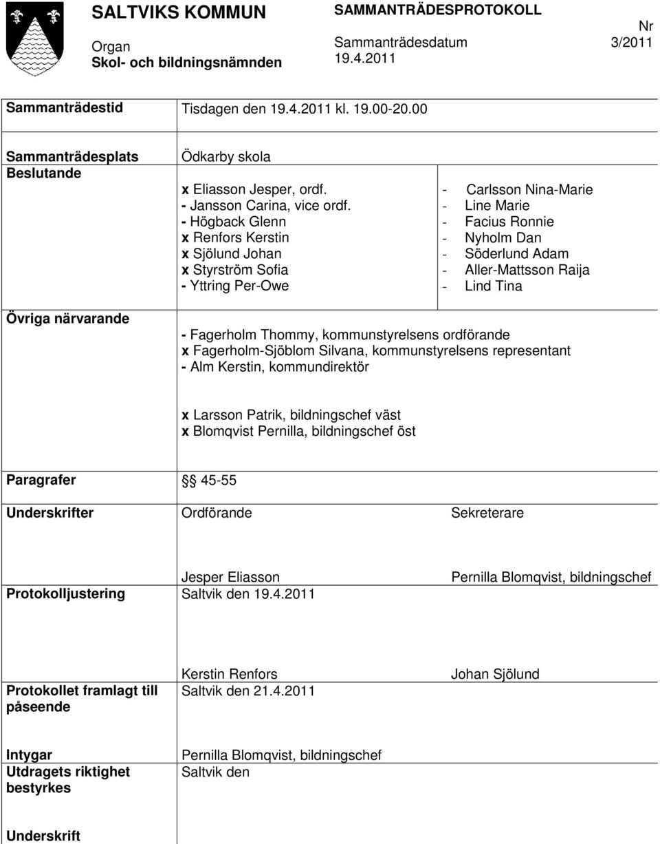 Tina Övriga närvarande - Fagerholm Thommy, kommunstyrelsens ordförande x Fagerholm-Sjöblom Silvana, kommunstyrelsens representant - Alm Kerstin, kommundirektör x Larsson Patrik, bildningschef väst x