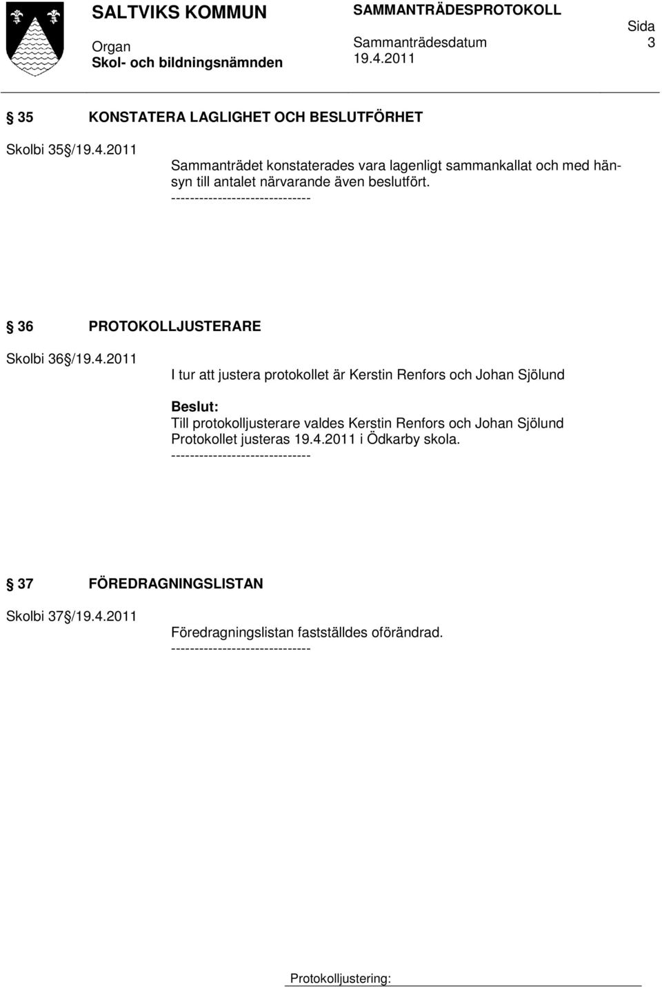 ---- 36 PROTOKOLLJUSTERARE Skolbi 36 / I tur att justera protokollet är Kerstin Renfors och Johan Sjölund Till