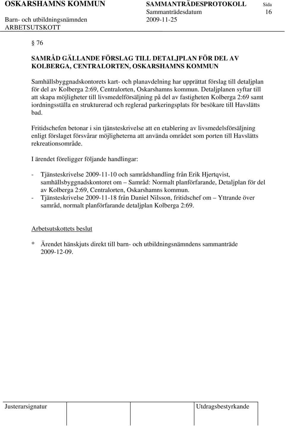 Detaljplanen syftar till att skapa möjligheter till livsmedelförsäljning på del av fastigheten Kolberga 2:69 samt iordningsställa en strukturerad och reglerad parkeringsplats för besökare till