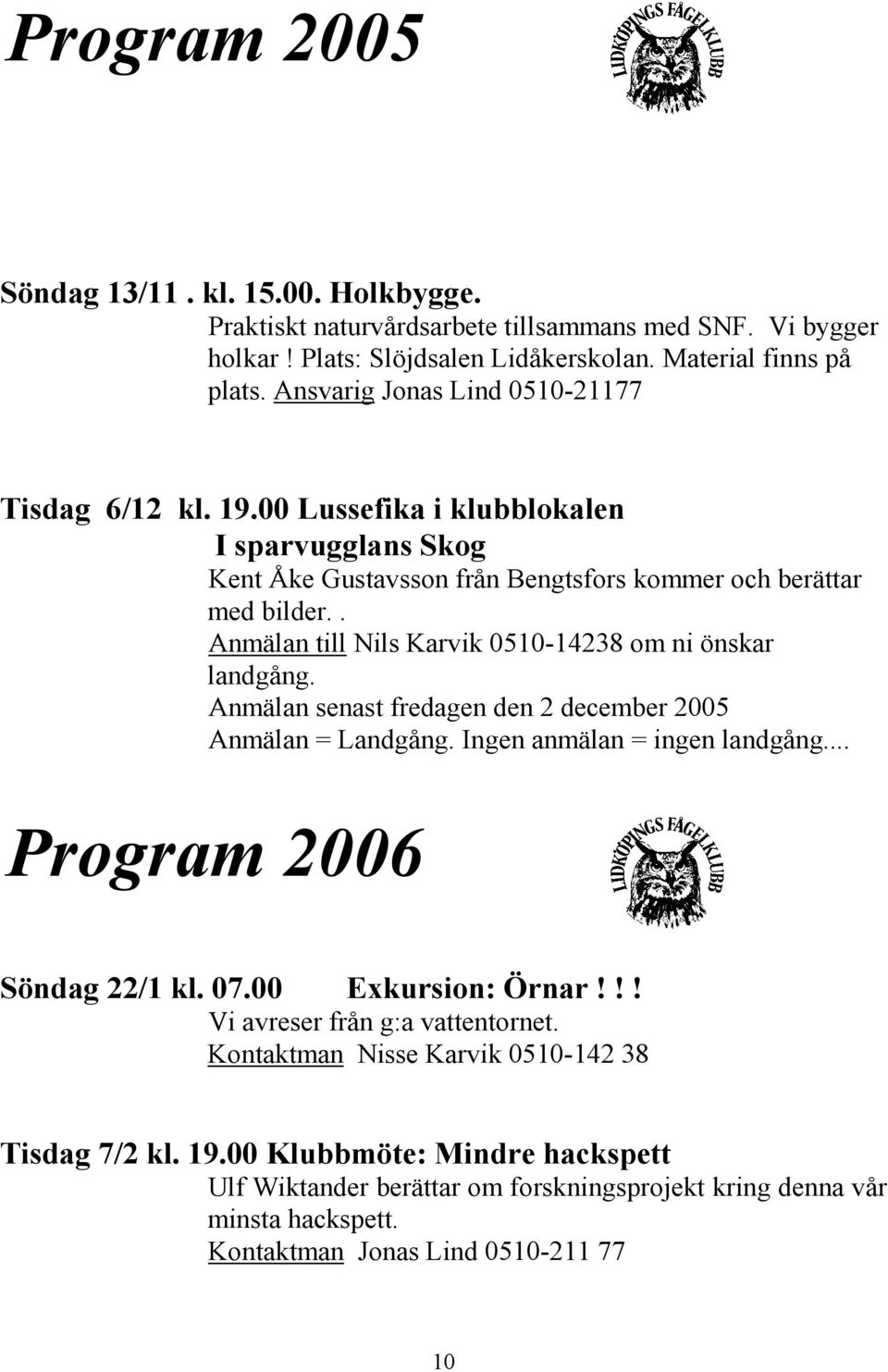 . Anmälan till Nils Karvik 0510-14238 om ni önskar landgång. Anmälan senast fredagen den 2 december 2005 Anmälan = Landgång. Ingen anmälan = ingen landgång... Program 2006 Söndag 22/1 kl. 07.