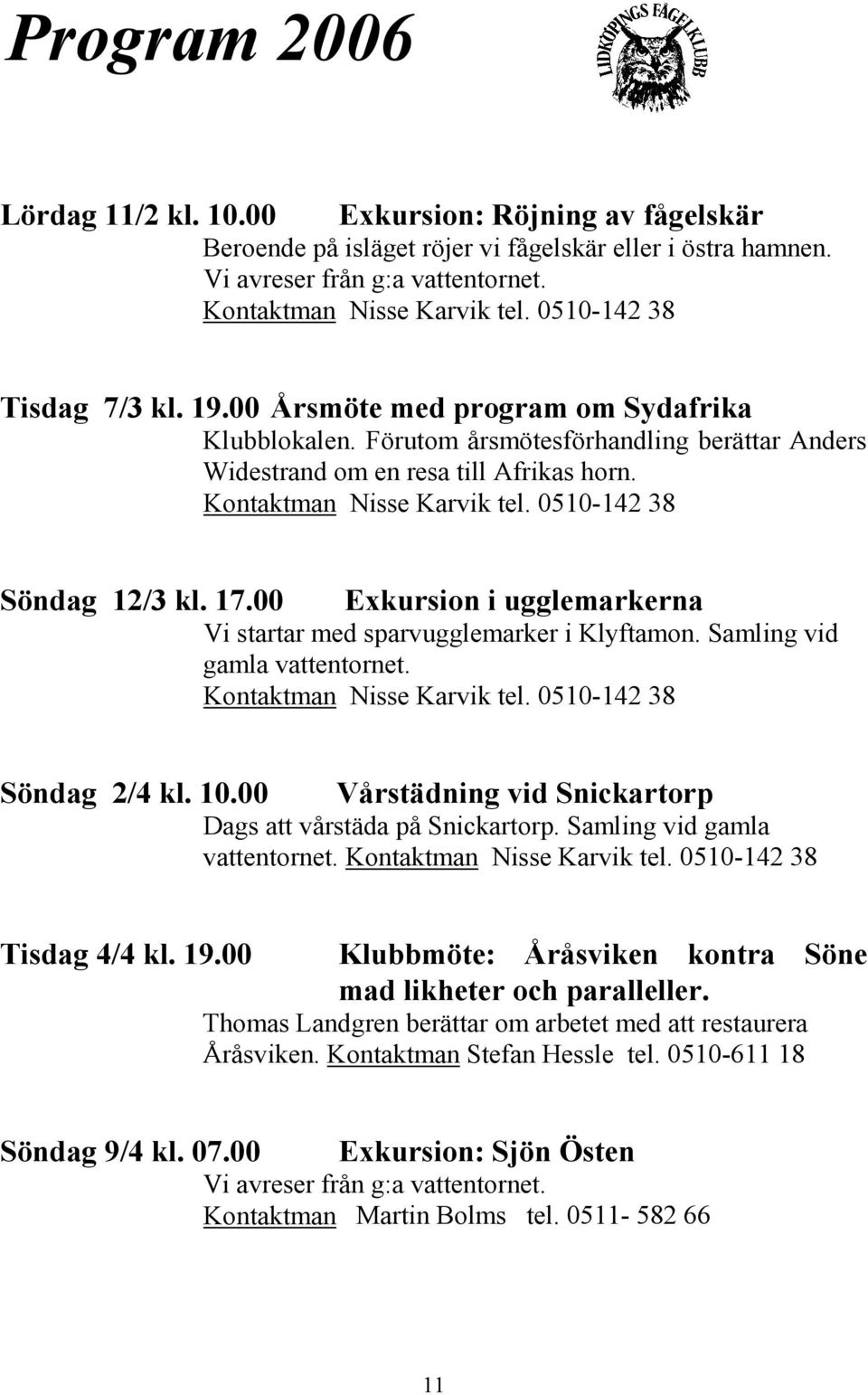 0510-142 38 Söndag 12/3 kl. 17.00 Exkursion i ugglemarkerna Vi startar med sparvugglemarker i Klyftamon. Samling vid gamla vattentornet. Kontaktman Nisse Karvik tel. 0510-142 38 Söndag 2/4 kl. 10.