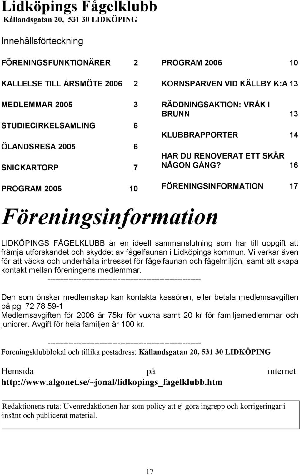 16 FÖRENINGSINFORMATION 17 Föreningsinformation LIDKÖPINGS FÅGELKLUBB är en ideell sammanslutning som har till uppgift att främja utforskandet och skyddet av fågelfaunan i Lidköpings kommun.