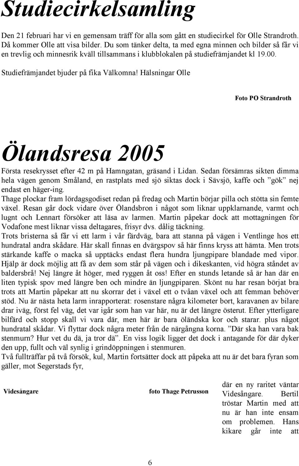 Hälsningar Olle Ölandsresa 2005 Första resekrysset efter 42 m på Hamngatan, gräsand i Lidan.