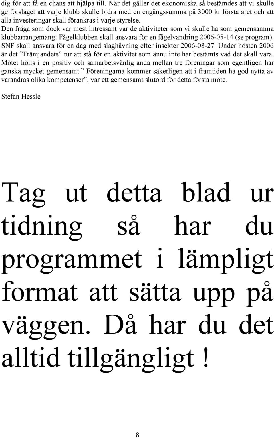 styrelse. Den fråga som dock var mest intressant var de aktiviteter som vi skulle ha som gemensamma klubbarrangemang: Fågelklubben skall ansvara för en fågelvandring 2006-05-14 (se program).