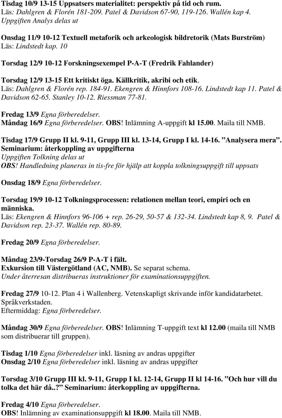 10 Torsdag 12/9 10-12 Forskningsexempel P-A-T (Fredrik Fahlander) Torsdag 12/9 13-15 Ett kritiskt öga. Källkritik, akribi och etik. Läs: Dahlgren & Florén rep. 184-91. Ekengren & Hinnfors 108-16.