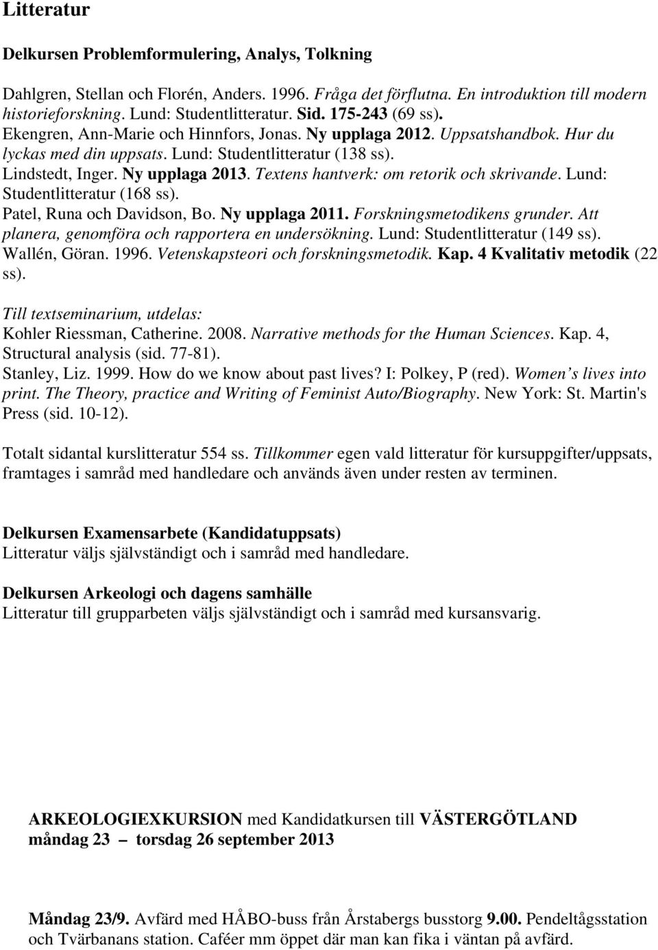Textens hantverk: om retorik och skrivande. Lund: Studentlitteratur (168 ss). Patel, Runa och Davidson, Bo. Ny upplaga 2011. Forskningsmetodikens grunder.