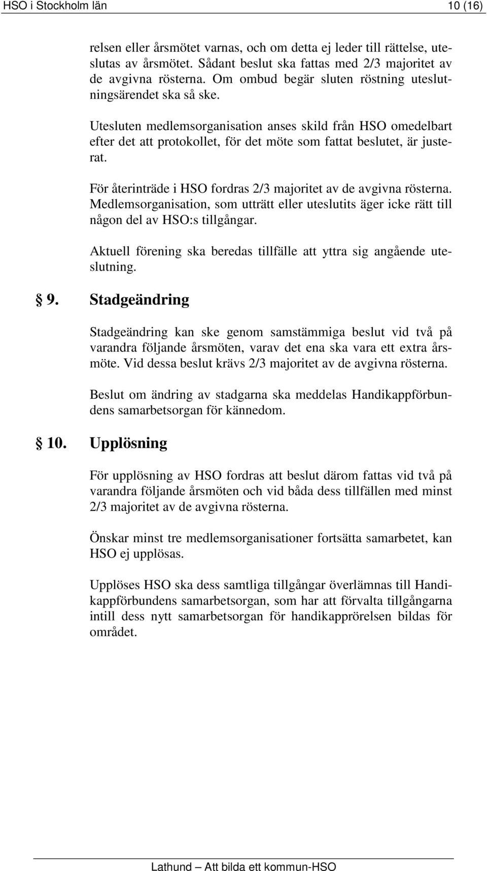 För återinträde i HSO fordras 2/3 majoritet av de avgivna rösterna. Medlemsorganisation, som utträtt eller uteslutits äger icke rätt till någon del av HSO:s tillgångar.