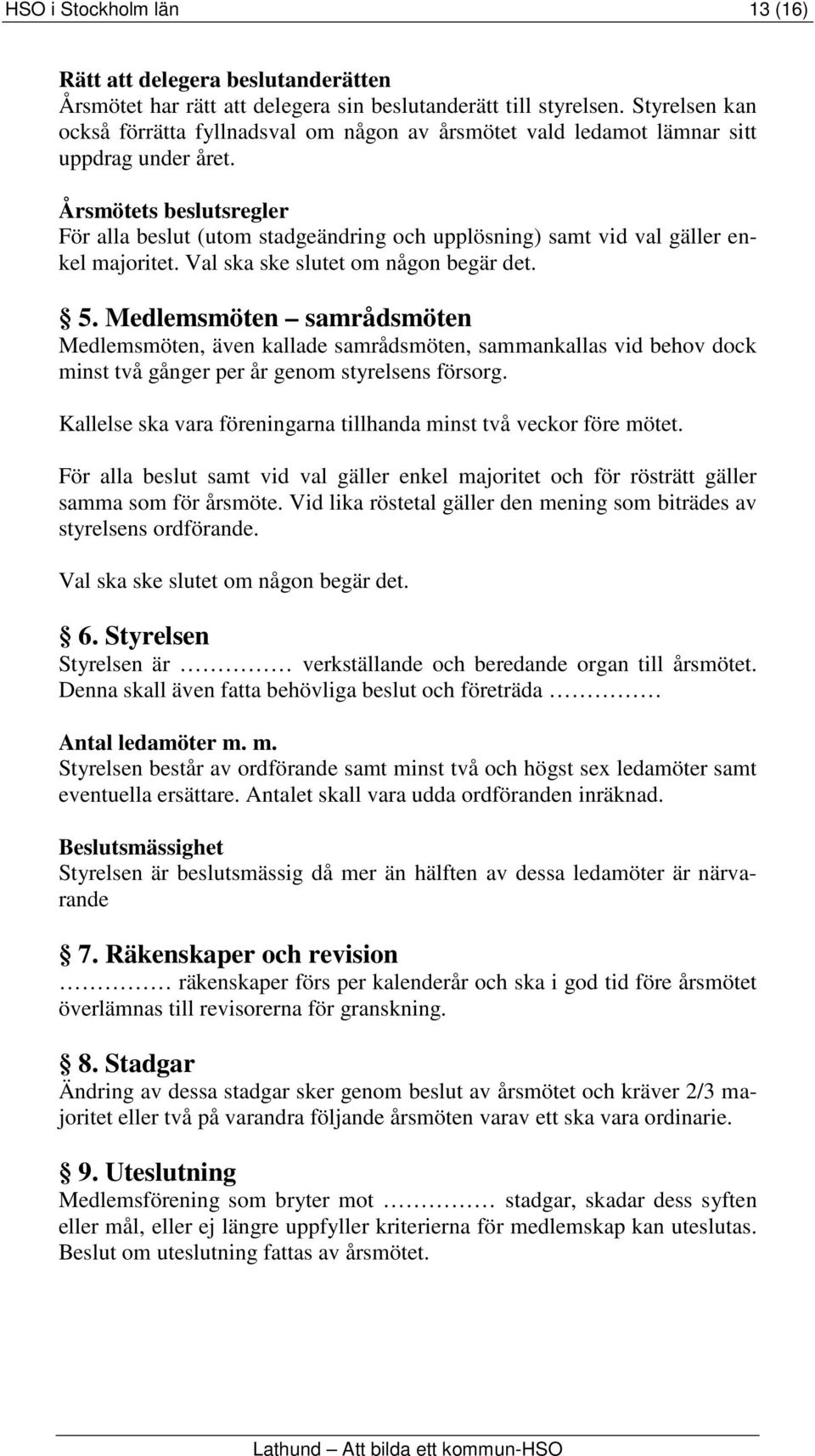 Årsmötets beslutsregler För alla beslut (utom stadgeändring och upplösning) samt vid val gäller enkel majoritet. Val ska ske slutet om någon begär det. 5.