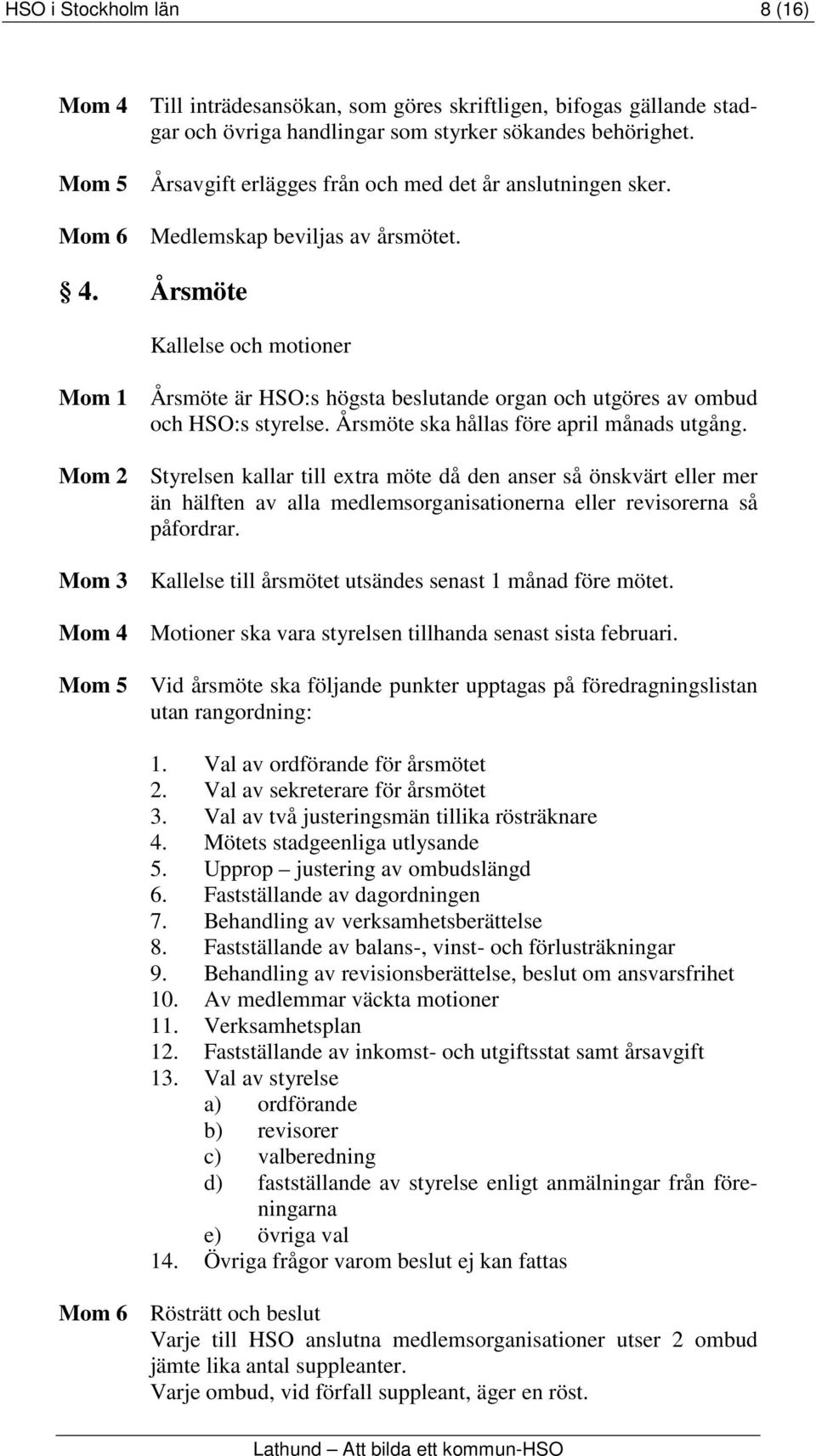 Årsmöte Kallelse och motioner Mom 1 Årsmöte är HSO:s högsta beslutande organ och utgöres av ombud och HSO:s styrelse. Årsmöte ska hållas före april månads utgång.