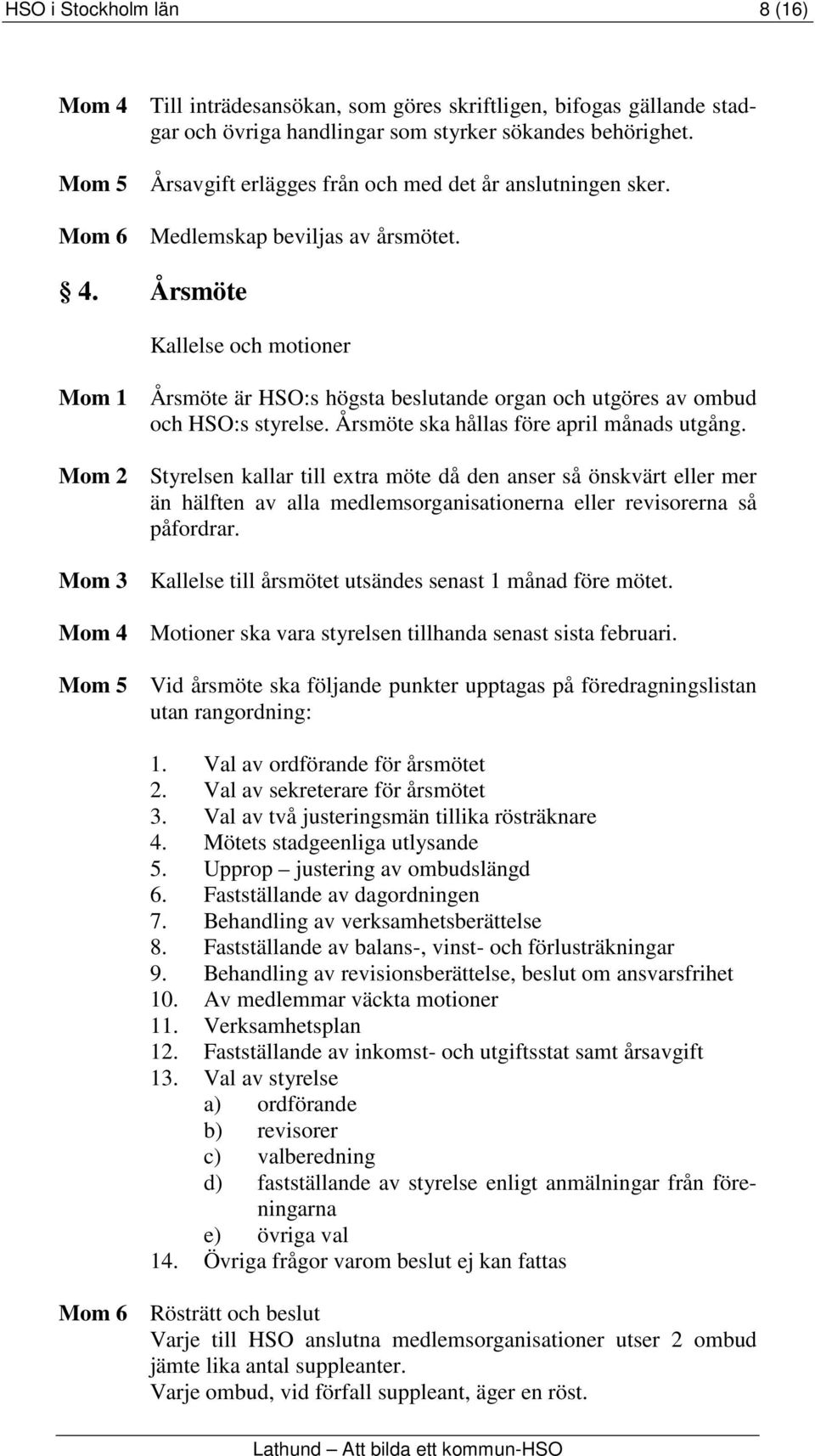 Årsmöte Kallelse och motioner Mom 1 Årsmöte är HSO:s högsta beslutande organ och utgöres av ombud och HSO:s styrelse. Årsmöte ska hållas före april månads utgång.