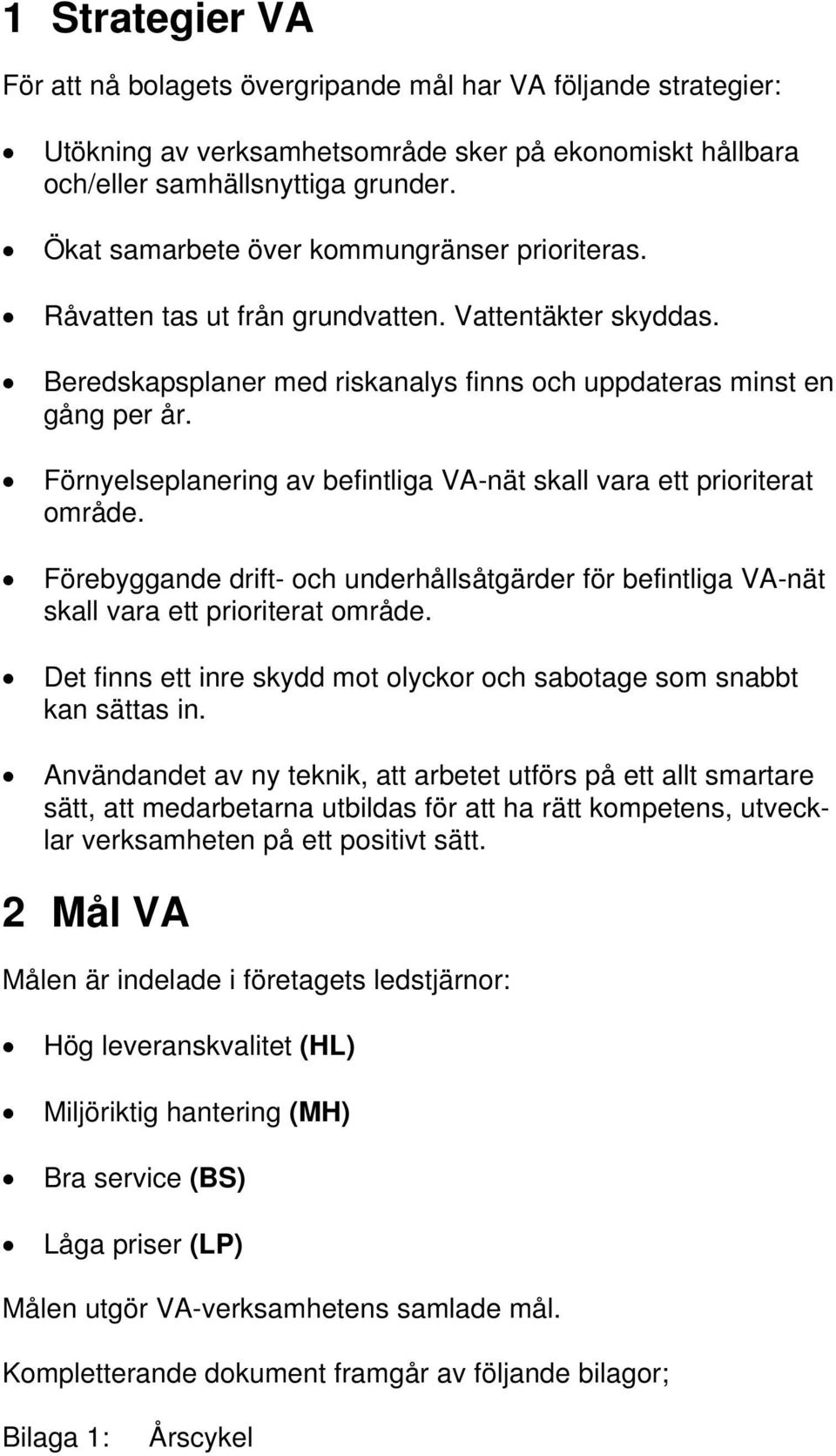 Förnyelseplanering av befintliga VA-nät skall vara ett prioriterat område. Förebyggande drift- och underhållsåtgärder för befintliga VA-nät skall vara ett prioriterat område.