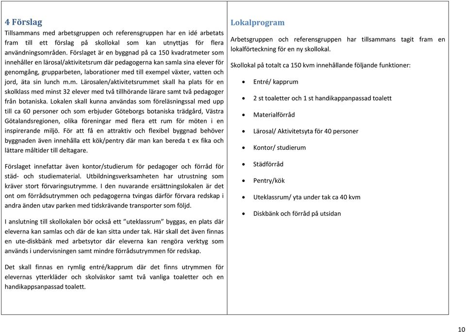 och jord, äta sin lunch m.m. Lärosalen/aktivitetsrummet skall ha plats för en skolklass med minst 32 elever med två tillhörande lärare samt två pedagoger från botaniska.