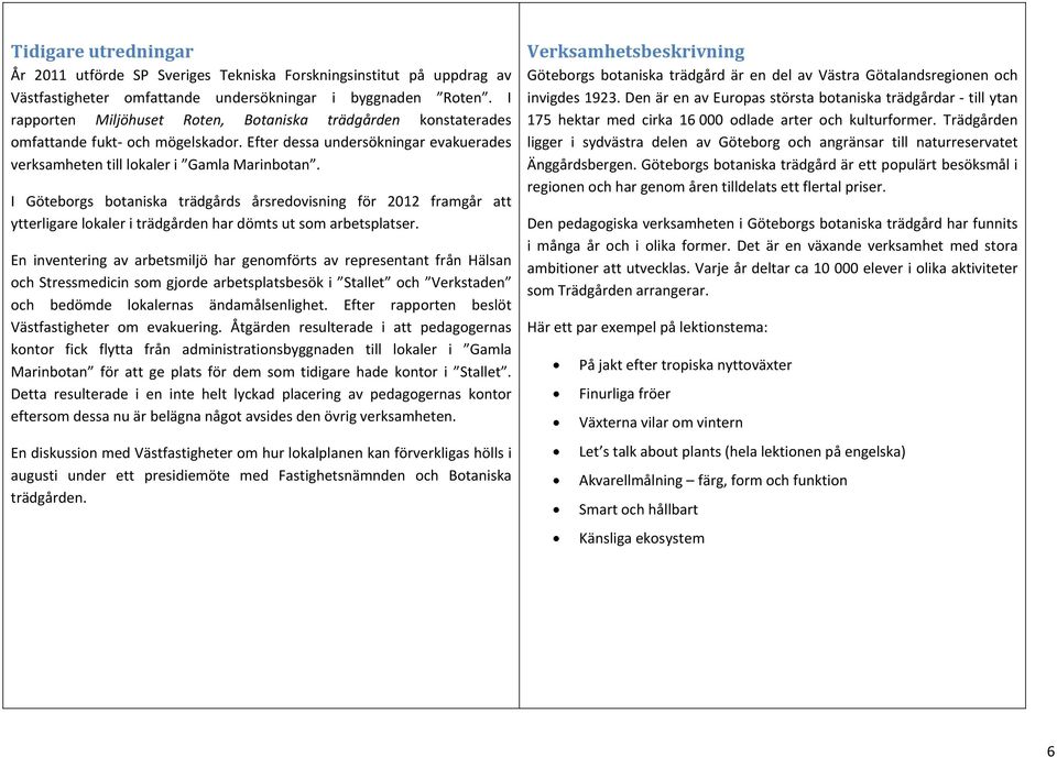 I Göteborgs botaniska trädgårds årsredovisning för 2012 framgår att ytterligare lokaler i trädgården har dömts ut som arbetsplatser.