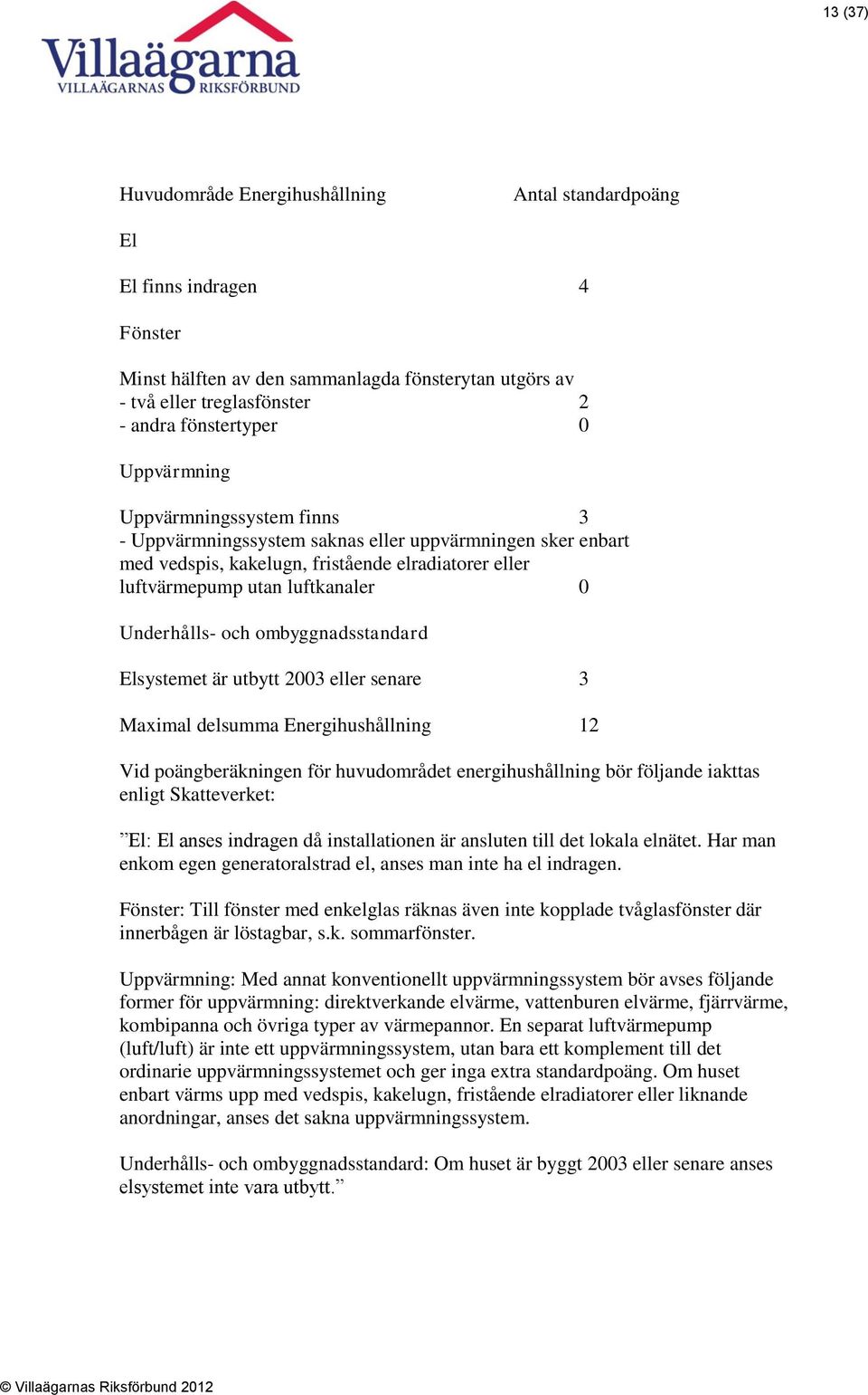 och ombyggnadsstandard Elsystemet är utbytt 2003 eller senare 3 Maximal delsumma Energihushållning 12 Vid poängberäkningen för huvudområdet energihushållning bör följande iakttas enligt Skatteverket: