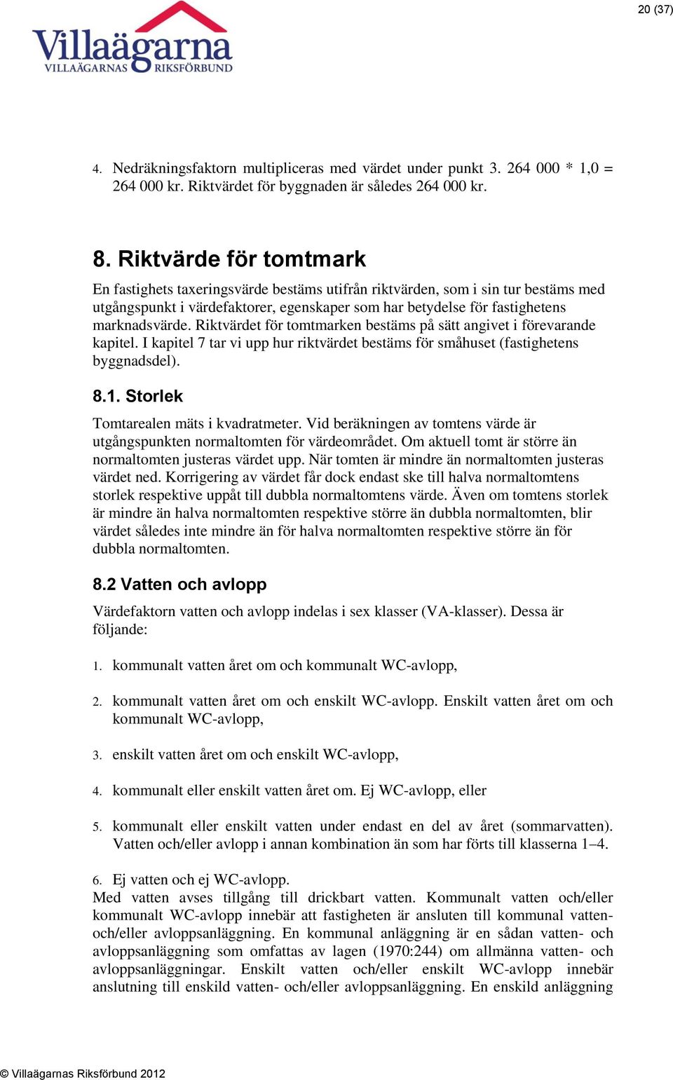 Riktvärdet för tomtmarken bestäms på sätt angivet i förevarande kapitel. I kapitel 7 tar vi upp hur riktvärdet bestäms för småhuset (fastighetens byggnadsdel). 8.1.