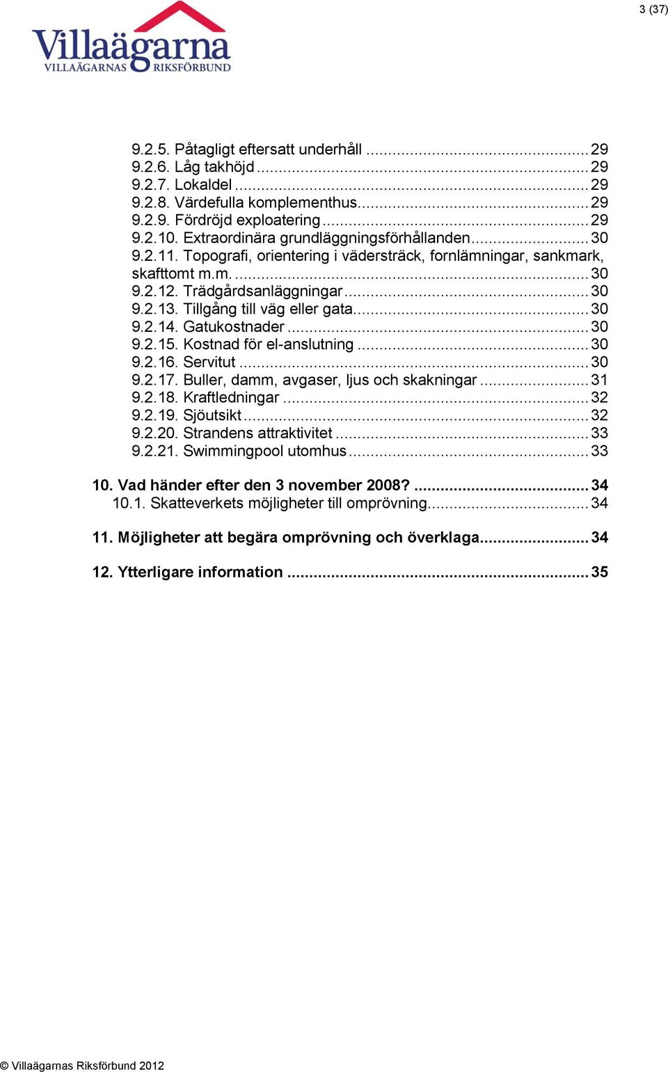 Tillgång till väg eller gata... 30 9.2.14. Gatukostnader... 30 9.2.15. Kostnad för el-anslutning... 30 9.2.16. Servitut... 30 9.2.17. Buller, damm, avgaser, ljus och skakningar... 31 9.2.18.