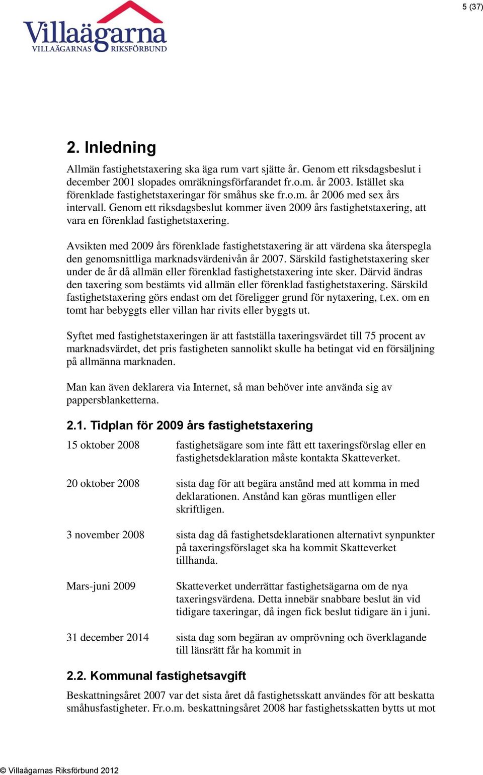 Genom ett riksdagsbeslut kommer även 2009 års fastighetstaxering, att vara en förenklad fastighetstaxering.