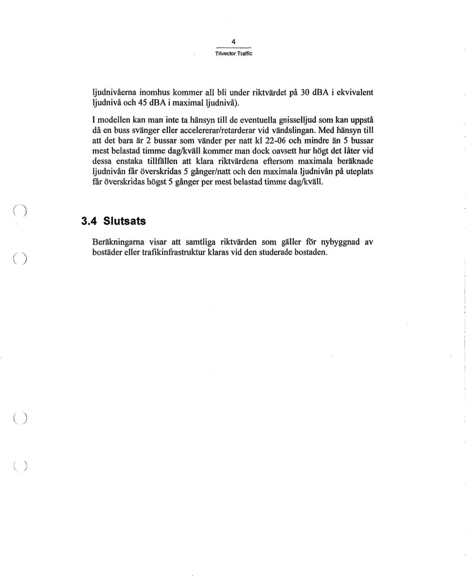 Med hänsyn till att det bara är 2 bussar som vänder per natt kl 22-06 och mindre än 5 bussar mest belastad timme dag/kväll kommer man dock oavsett hur högt det låter vid dessa enstaka tillfililen att