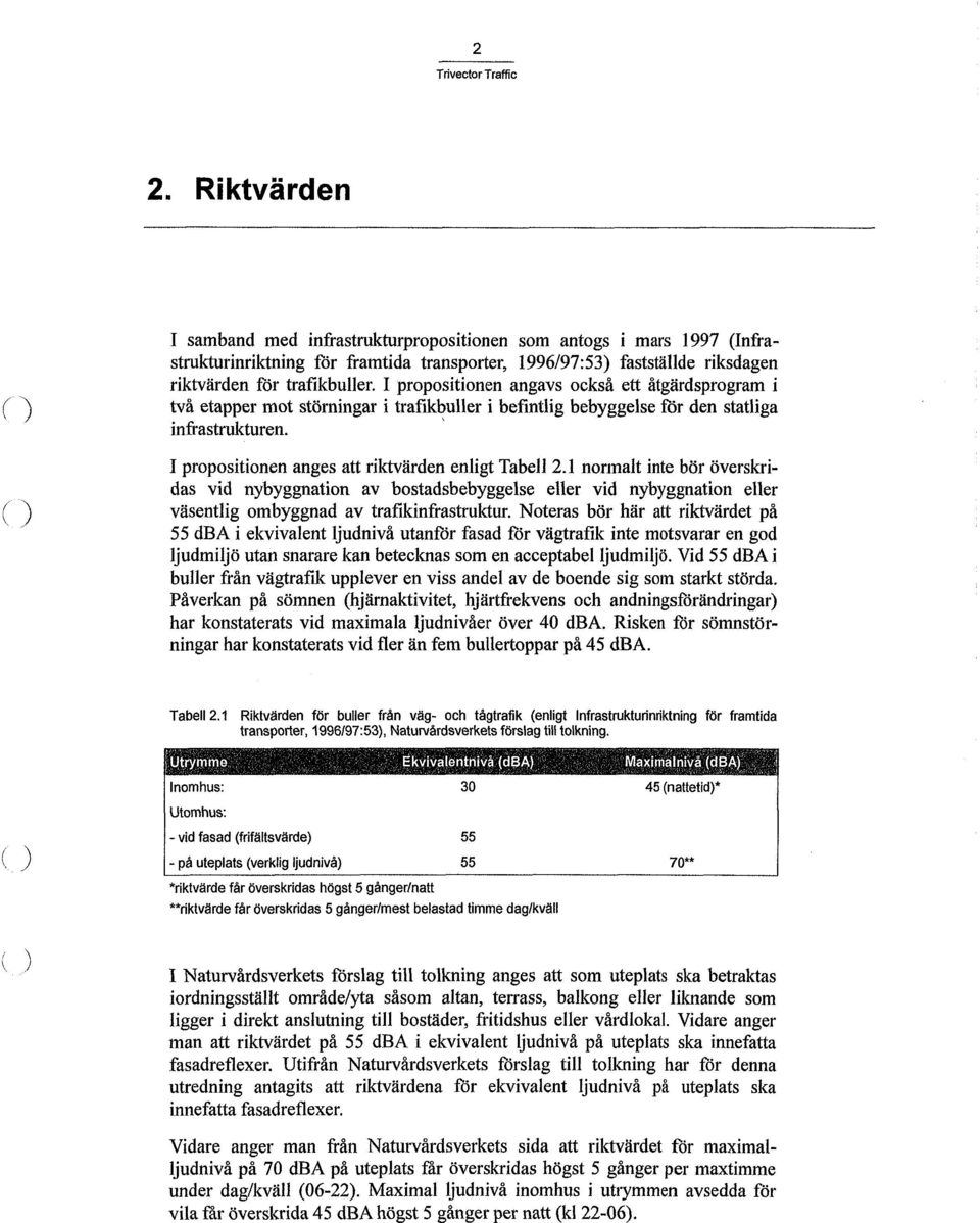 I propositionen angavs också ett åtgärdsprogram i två etapper mot störningar i trafikbuller i befintlig bebyggelse för den statliga infrastrukturen.