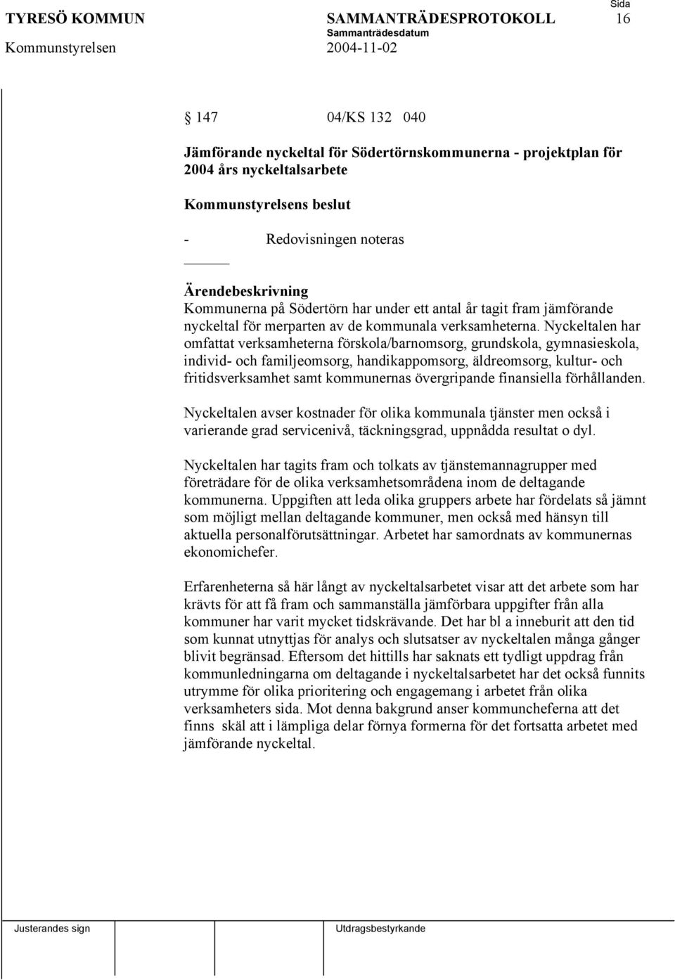 Nyckeltalen har omfattat verksamheterna förskola/barnomsorg, grundskola, gymnasieskola, individ- och familjeomsorg, handikappomsorg, äldreomsorg, kultur- och fritidsverksamhet samt kommunernas