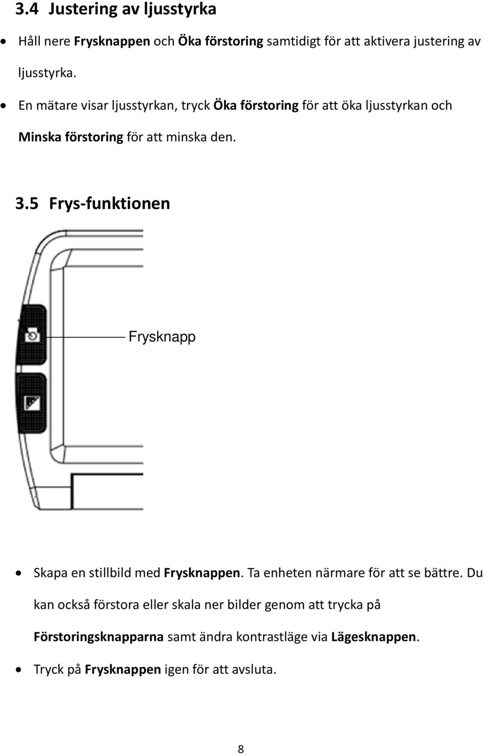 5 Frys-funktionen Frysknapp Skapa en stillbild med Frysknappen. Ta enheten närmare för att se bättre.