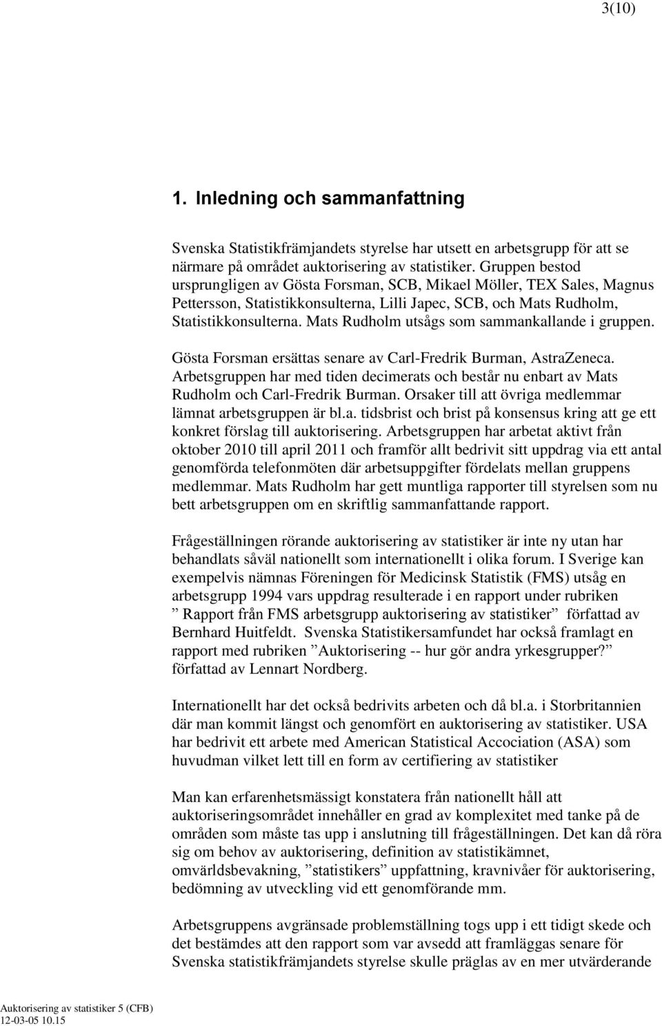 Mats Rudholm utsågs som sammankallande i gruppen. Gösta Forsman ersättas senare av Carl-Fredrik Burman, AstraZeneca.