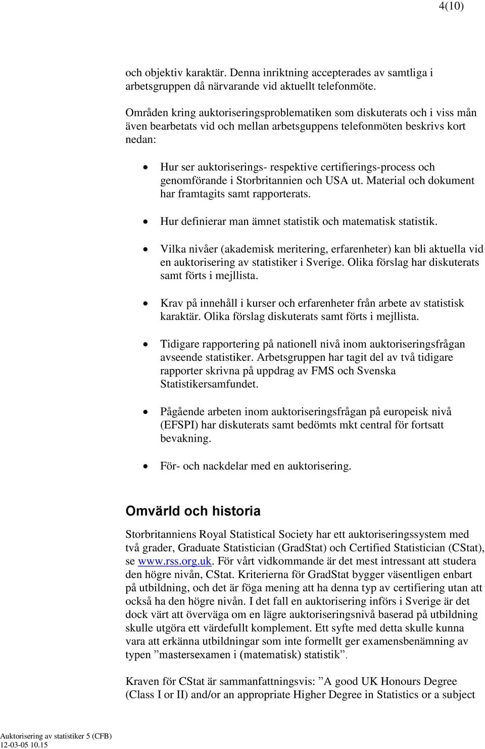 certifierings-process och genomförande i Storbritannien och USA ut. Material och dokument har framtagits samt rapporterats. Hur definierar man ämnet statistik och matematisk statistik.