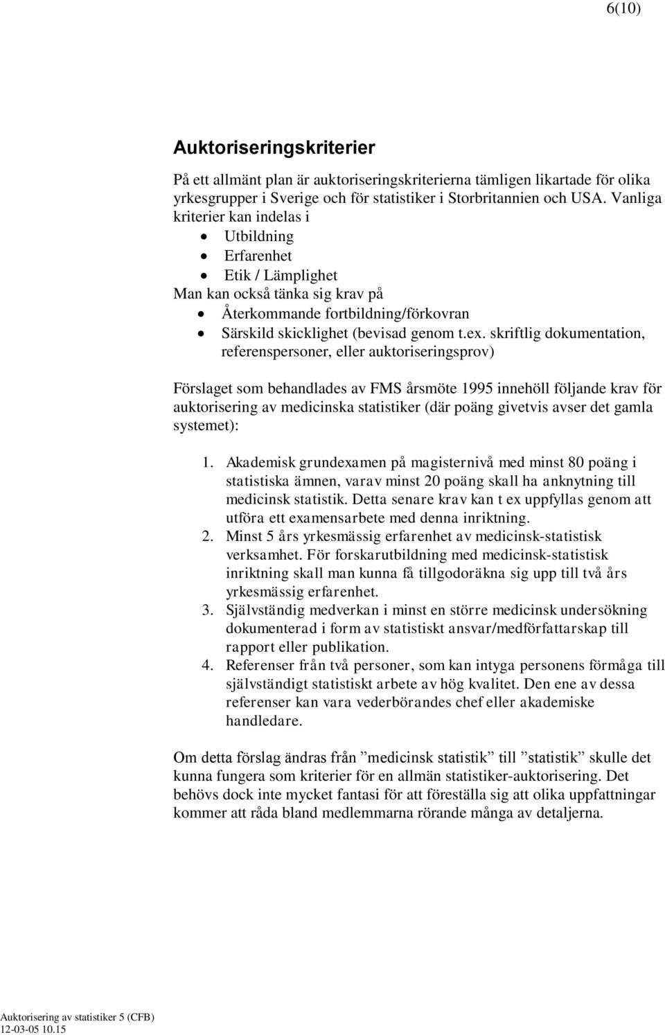 skriftlig dokumentation, referenspersoner, eller auktoriseringsprov) Förslaget som behandlades av FMS årsmöte 1995 innehöll följande krav för auktorisering av medicinska statistiker (där poäng