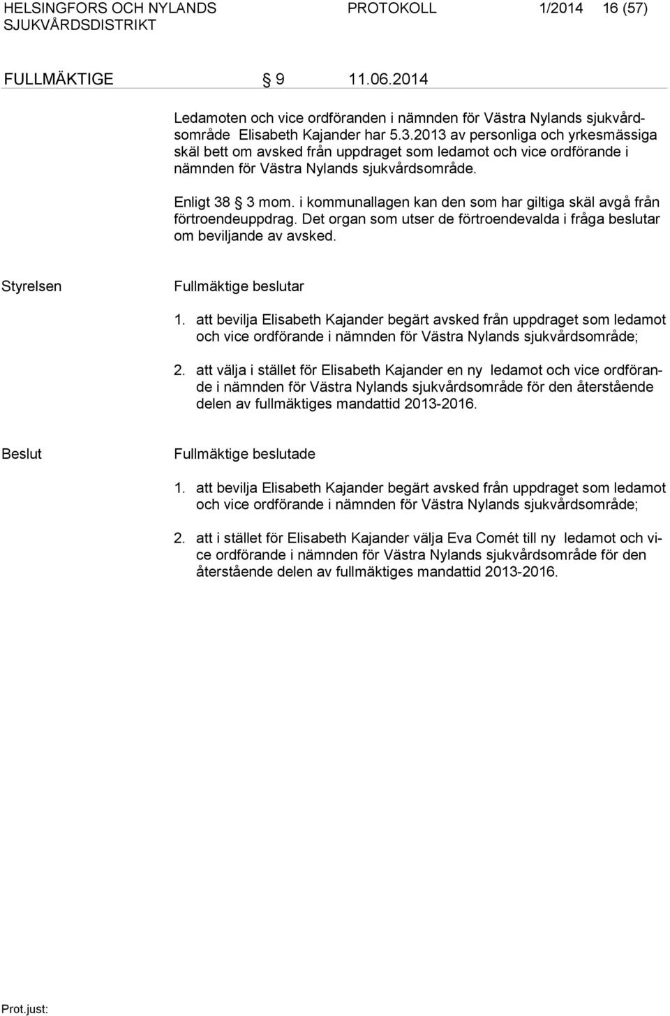 i kommunallagen kan den som har giltiga skäl avgå från förtroendeuppdrag. Det organ som utser de förtroendevalda i fråga beslutar om beviljande av avsked. Styrelsen Fullmäktige beslutar 1.