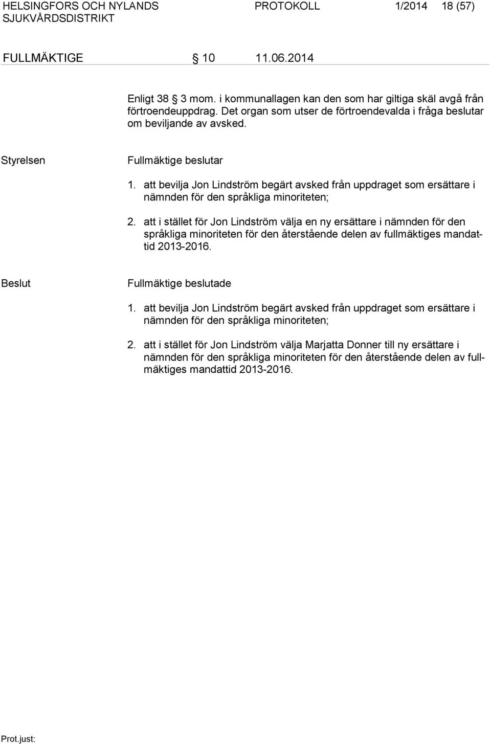 att bevilja Jon Lindström begärt avsked från uppdraget som ersättare i nämnden för den språkliga minoriteten; 2.