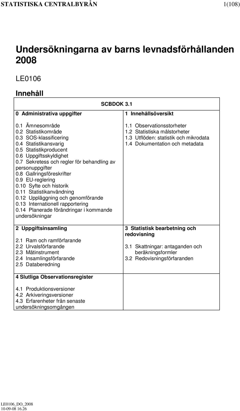 10 Syfte och historik 0.11 Statistikanvändning 0.12 Uppläggning och genomförande 0.13 Internationell rapportering 0.14 Planerade förändringar i kommande undersökningar 2 Uppgiftsinsamling 2.