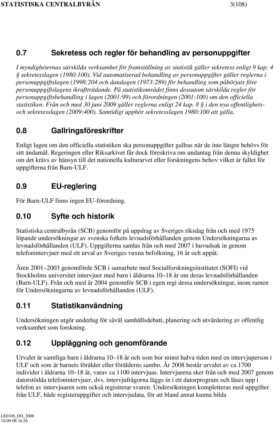 Vid automatiserad behandling av personuppgifter gäller reglerna i personuppgiftslagen (1998:204 och datalagen (1973:289) för behandling som påbörjats före personuppgiftslagens ikraftträdande.