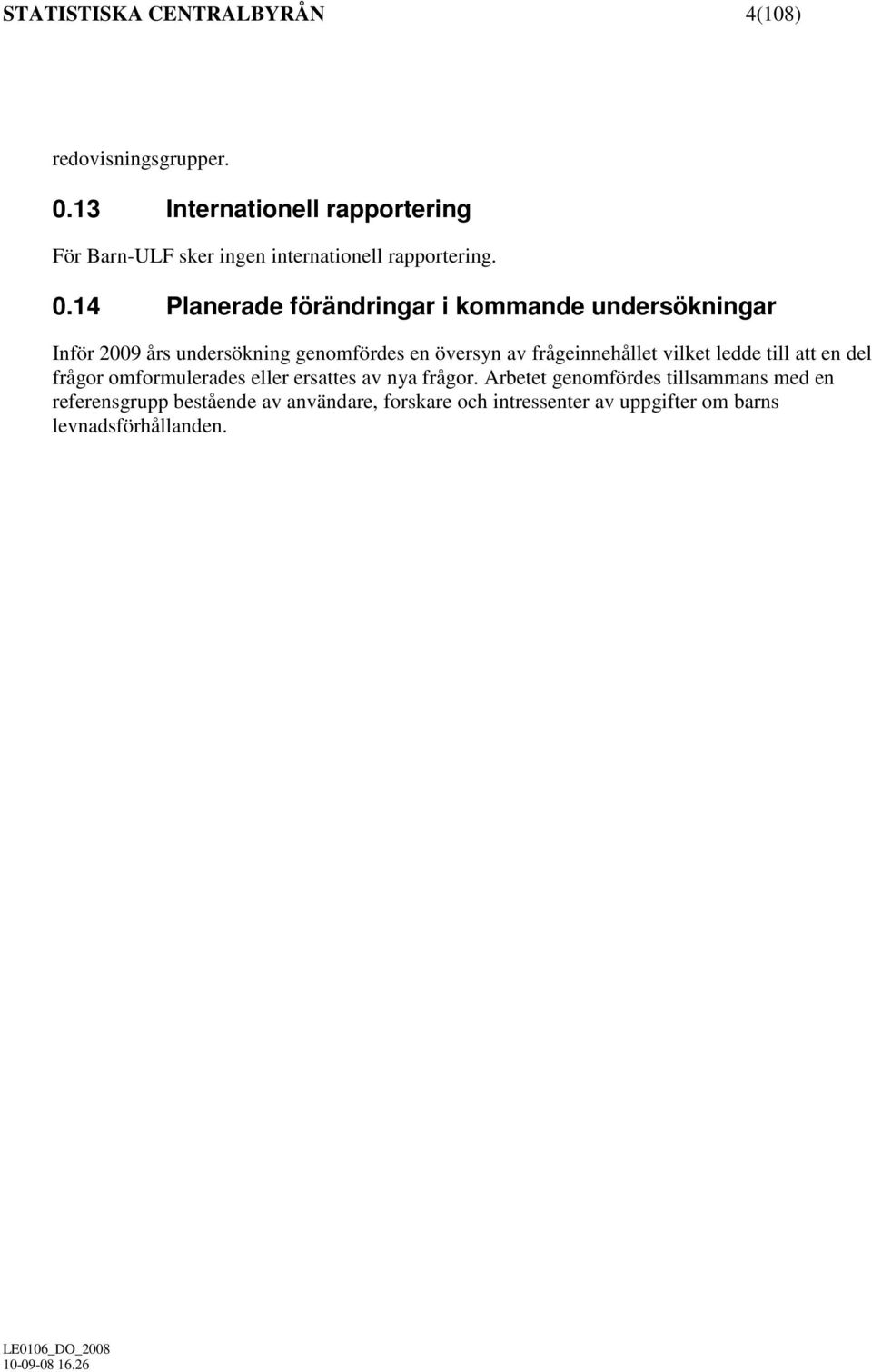 14 Planerade förändringar i kommande undersökningar Inför 2009 års undersökning genomfördes en översyn av frågeinnehållet